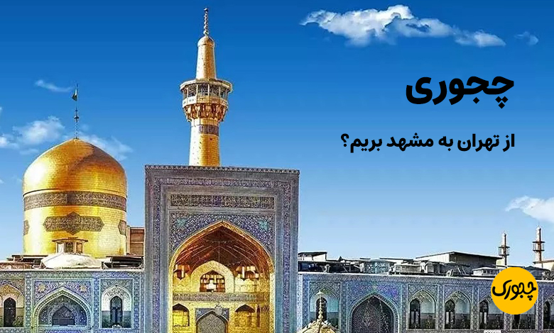 چجوری از تهران به مشهد بریم؟