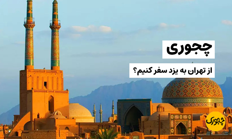 چجوری از تهران به یزد سفر کنیم؟