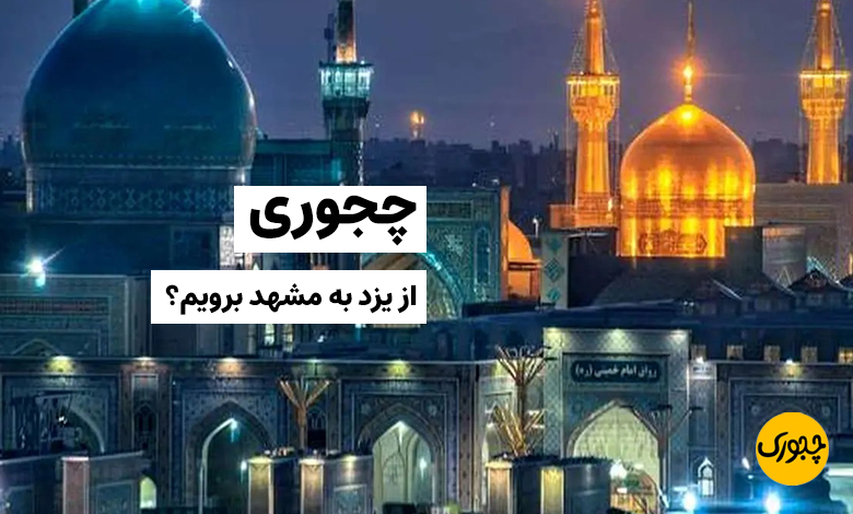 چجوری از یزد به مشهد برویم؟