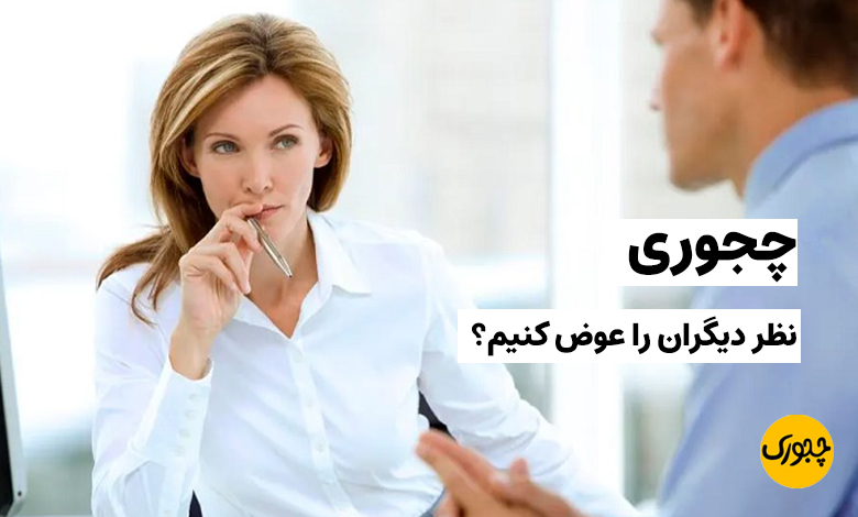 چجوری نظر دیگران را عوض کنیم؟